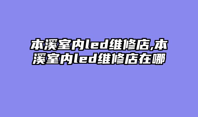 本溪室内led维修店,本溪室内led维修店在哪