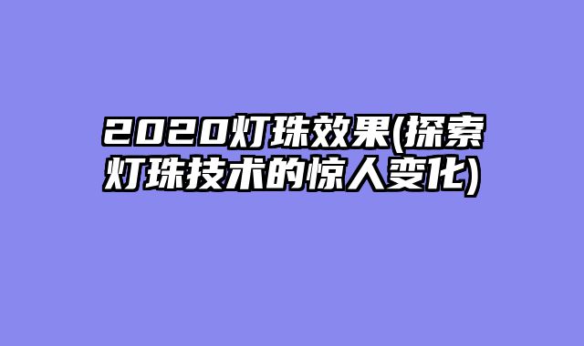 2020灯珠效果(探索灯珠技术的惊人变化)