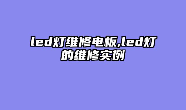 led灯维修电板,led灯的维修实例