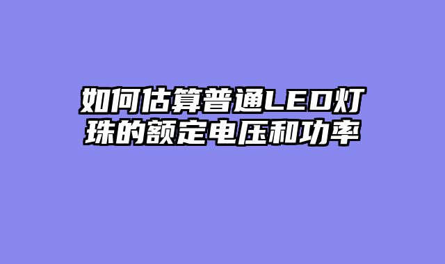 如何估算普通LED灯珠的额定电压和功率