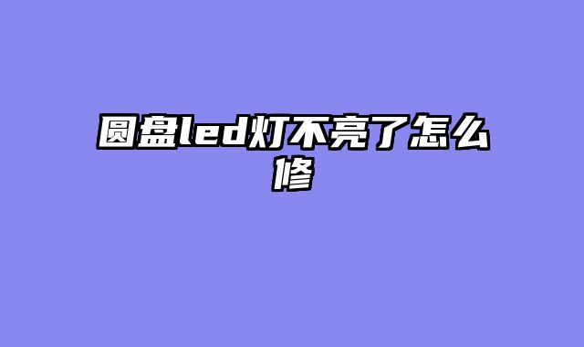 圆盘led灯不亮了?......										
				<div class=