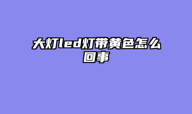 大灯led灯带黄色怎么回事