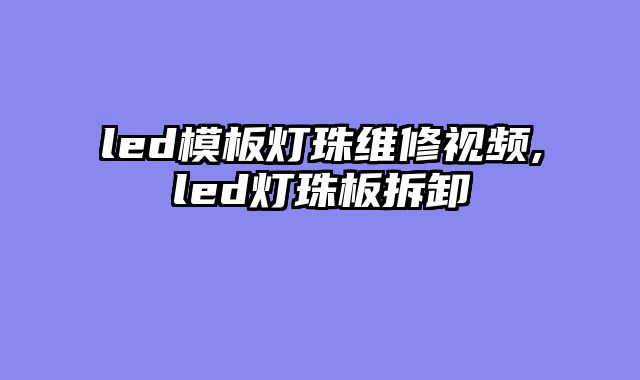 led模板灯珠维修视频,led灯珠板拆卸
