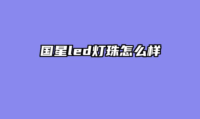 国星led灯珠怎么样