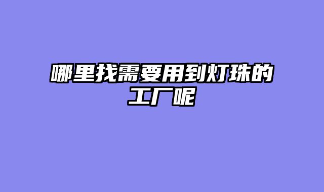 哪里找需要用到灯珠的工厂呢