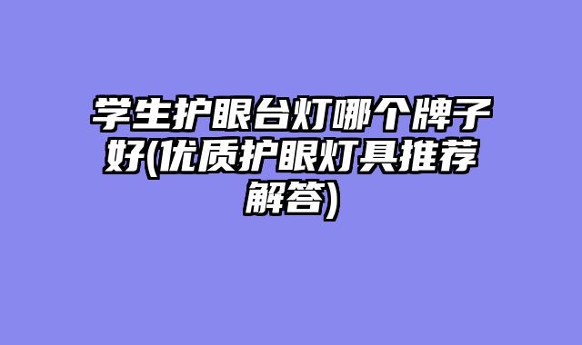 学生护眼台灯哪个牌子好(优质护眼灯具推荐解答)