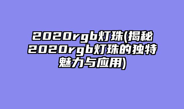 2020rgb灯珠(揭秘2020rgb灯珠的独特魅力与应用)