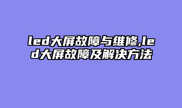 led大屏故障与维修,led大屏故障及解决方法