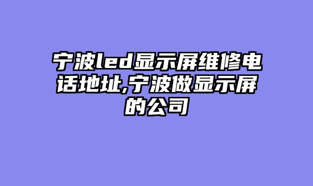宁波led显示屏维修电话地址,宁波做显示屏的公司