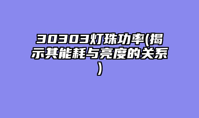 30303灯珠功率(揭示其能耗与亮度的关系)