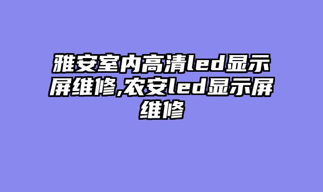 雅安室内高清led显示屏维修,农安led显示屏维修