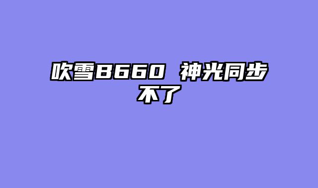 吹雪B660 神光同步不了
