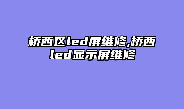 桥西区led屏维修,桥西led显示屏维修