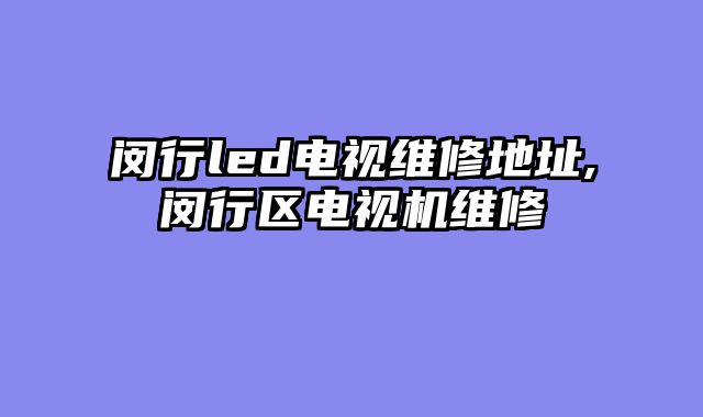 闵行led电视维修地址,闵行区电视机维修