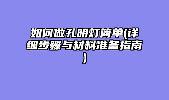 如何做孔明灯简单(详细步骤与材料准备指南)