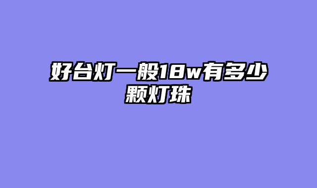 好台灯一般18w有多少颗灯珠