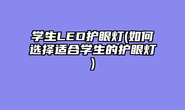 学生LED护眼灯(如何选择适合学生的护眼灯)