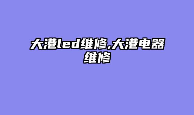 大港led维修,大港电器维修