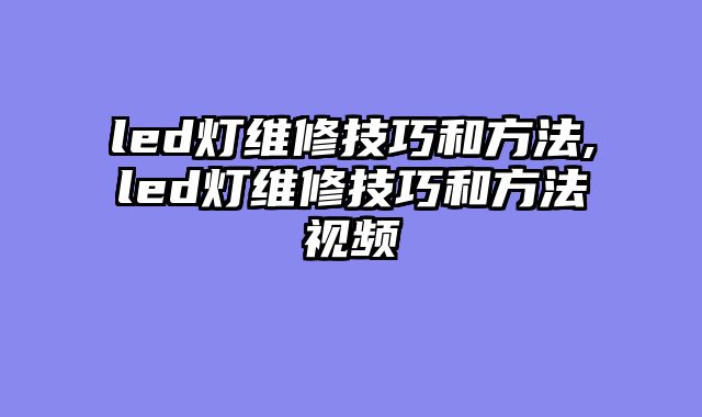 led灯维修技巧和方法,led灯维修技巧和方法视频