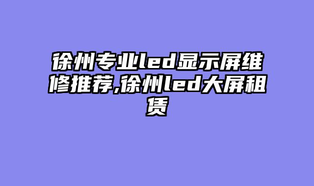 徐州专业led显示屏维修推荐,徐州led大屏租赁