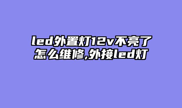 led外置灯12v不亮了怎么维修,外接led灯