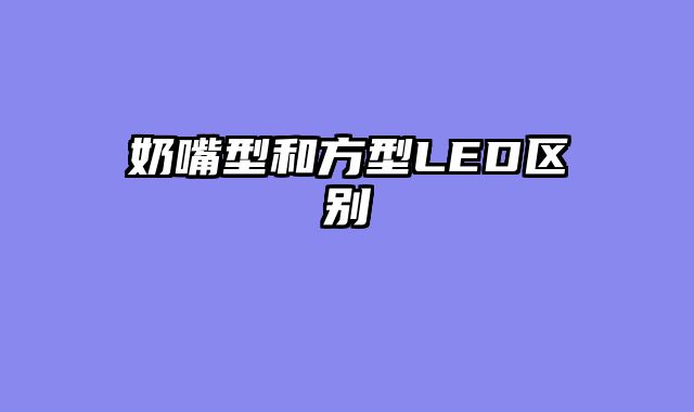 奶嘴型和方型LED区别