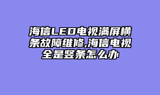 海信LED电视满屏横条故障维修,海信电视全是竖条怎么办