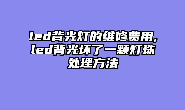 led背光灯的维修费用,led背光坏了一颗灯珠处理方法