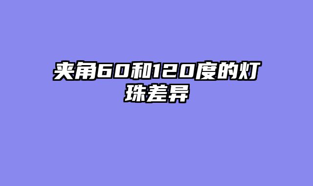 夹角60和120度的灯珠差异