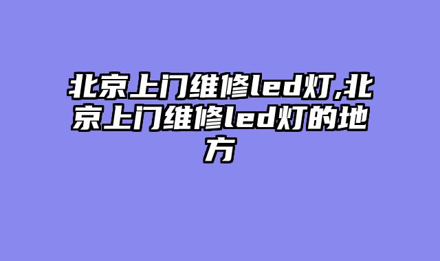 北京上门维修led灯,北京上门维修led灯的地方