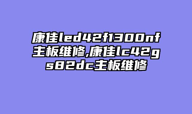 康佳led42f1300nf主板维修,康佳lc42gs82dc主板维修