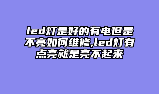 led灯是好的有电但是不亮如何维修,led灯有点亮就是亮不起来