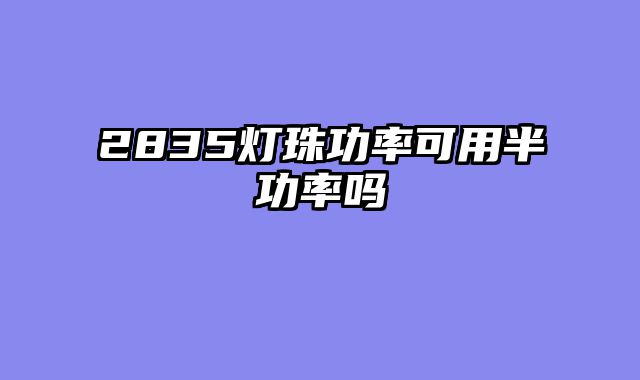 2835灯珠功率可用半功率吗