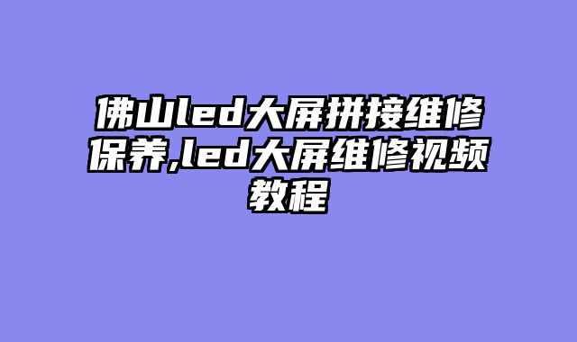 佛山led大屏拼接维修保养,led大屏维修视频教程