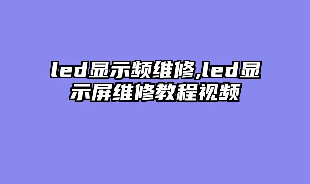 led显示频维修,led显示屏维修教程视频