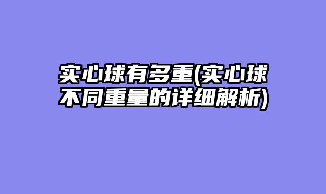 实心球有多重(实心球不同重量的详细解析)