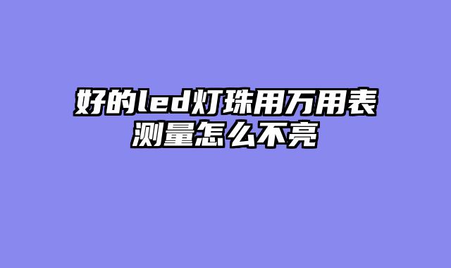 好的led灯珠用万用表测量怎么不亮