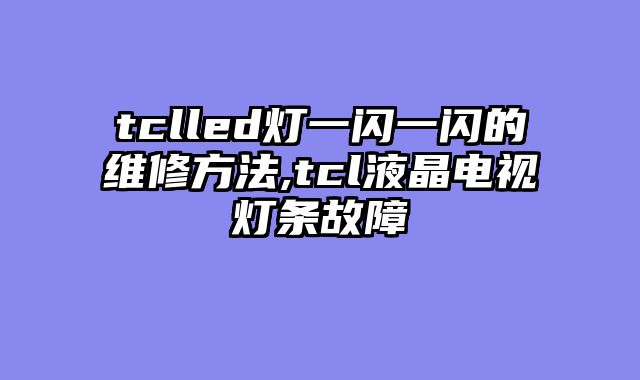 tclled灯一闪一闪的维修方法,tcl液晶电视灯条故障