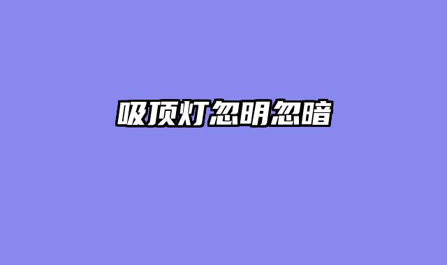 吸顶灯忽明忽暗