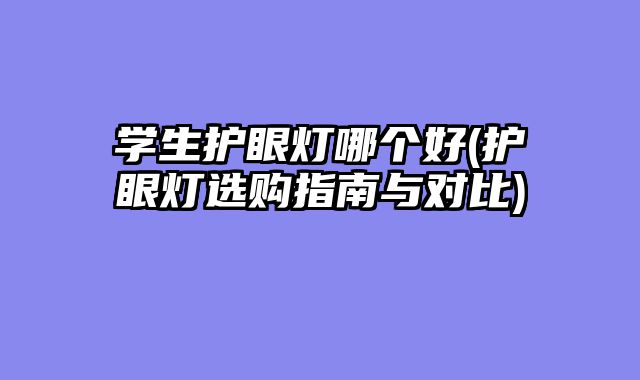 学生护眼灯哪个好(护眼灯选购指南与对比)