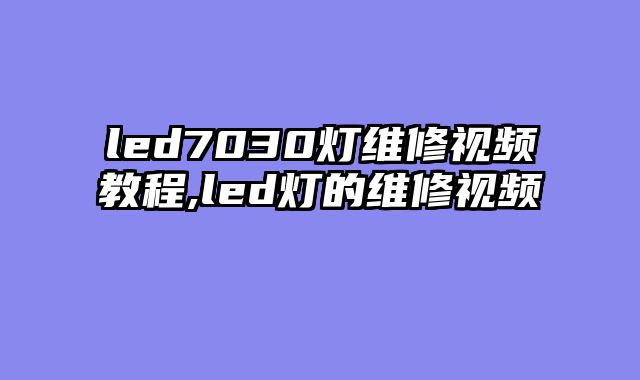 led7030灯维修视频教程,led灯的维修视频