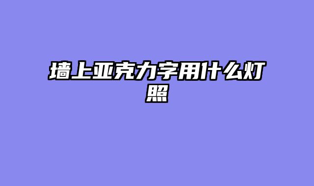 墙上亚克力字用什么灯照