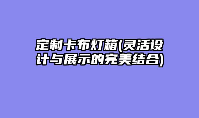 定制卡布灯箱(灵活设计与展示的完美结合)