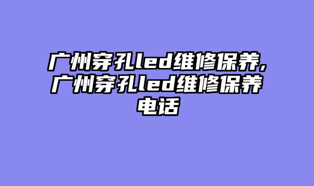 广州穿孔led维修保养,广州穿孔led维修保养电话