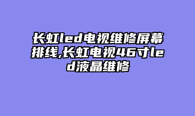 长虹led电视维修屏幕排线,长虹电视46寸led液晶维修