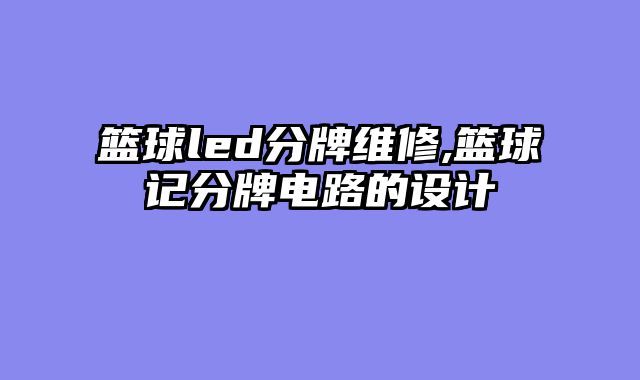 篮球led分牌维修,篮球记分牌电路的设计