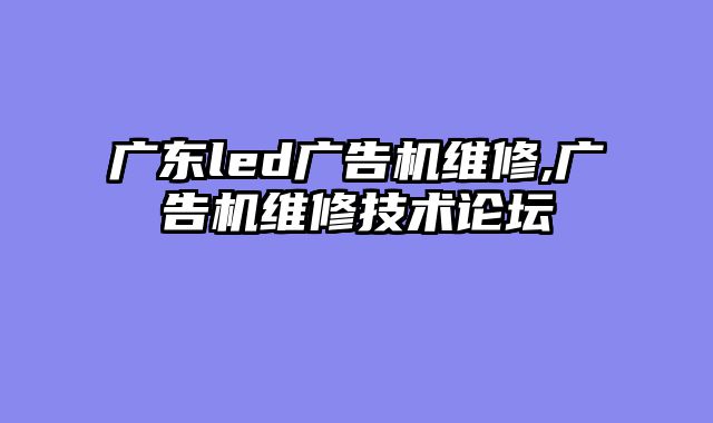 广东led广告机维修,广告机维修技术论坛