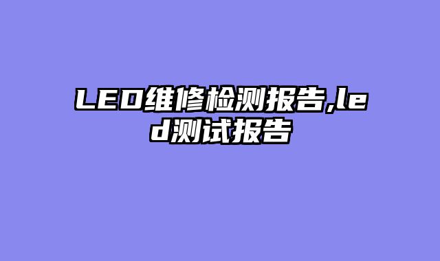 LED维修检测报告,led测试报告