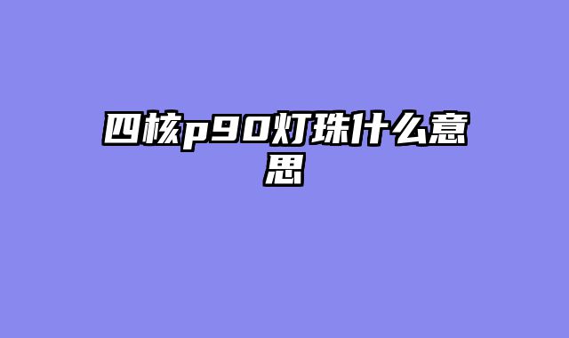 四核p90灯珠什么意思