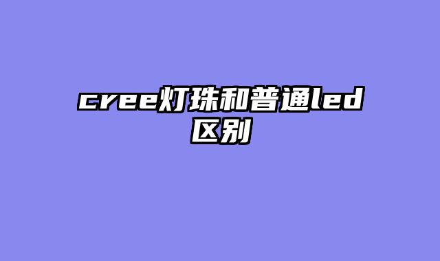 cree灯珠和普通led区别